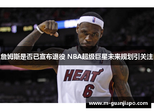 詹姆斯是否已宣布退役 NBA超级巨星未来规划引关注